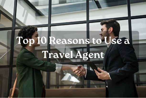 Top 10 Reasons to Use a Travel Agent