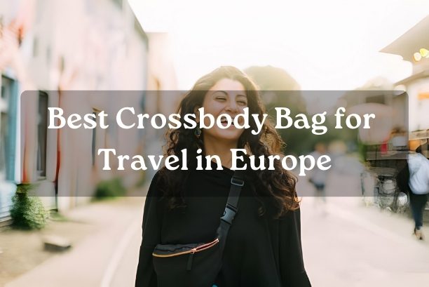 Best Crossbody Bag for Travel in Europe