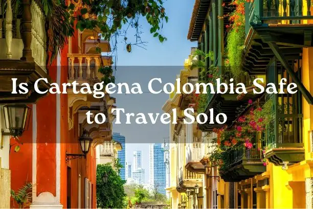 Is Cartagena Colombia Safe to Travel Solo