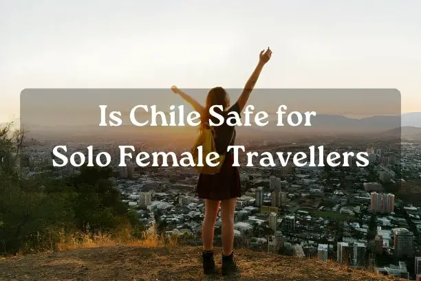 Is Chile Safe for Solo Female Travellers
