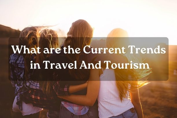 What are the Current Trends in Travel And Tourism