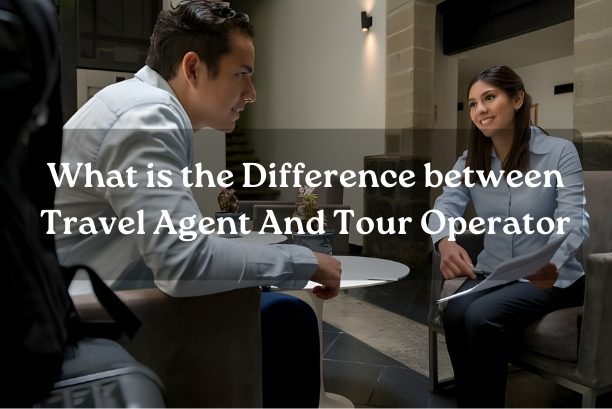 What is the Difference between Travel Agent And Tour Operator