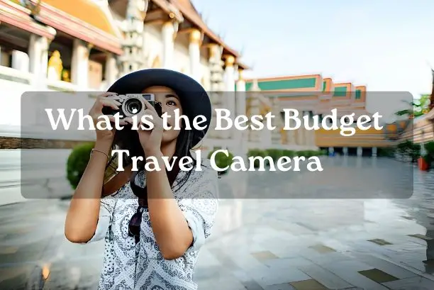 What is the Best Budget Travel Camera